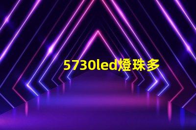 5730led燈珠多少安 5730led燈珠參數